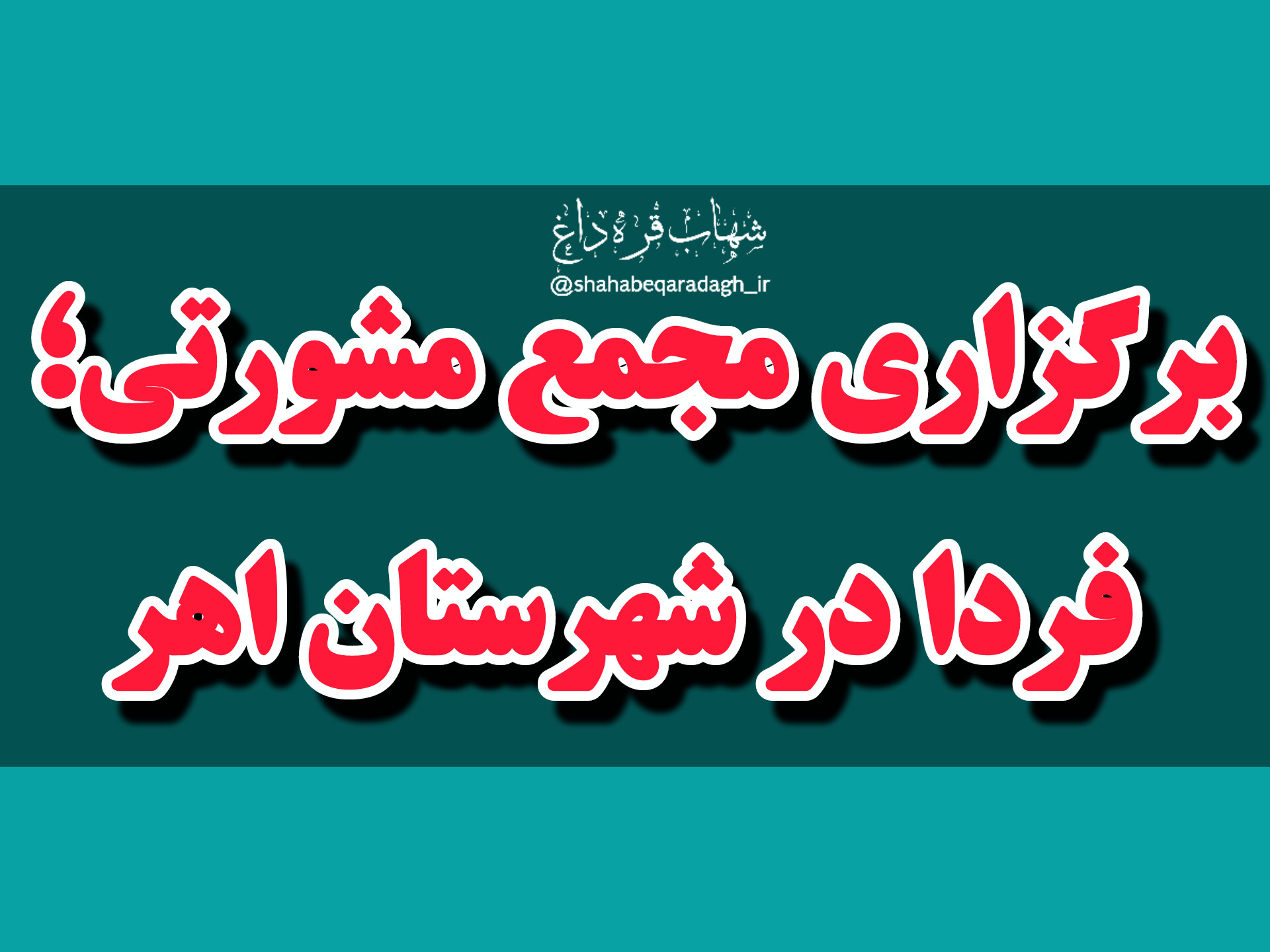 فردا در اهر مجمع مشورتی برگزار می‌شود؟!/ اعضای جلسه را کدام طیف‌ها و گروهها تشکیل خواهند داد؟! هدف از برگزاری این جلسه چیست؟!