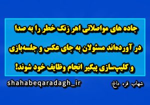 جاده های مواصلاتی اهر زنگ خطر را به صدا در آوردهاند/ مسئولان به جای عکس و جلسهبازی و کلیپسازی پیگیر انجام وظایف خود شوند!